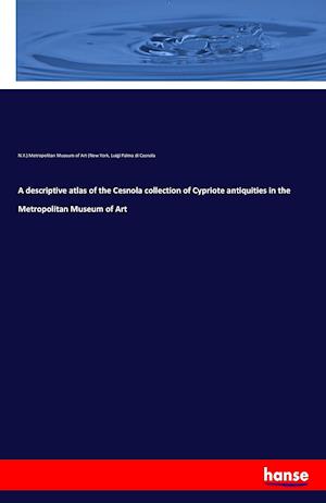 A descriptive atlas of the Cesnola collection of Cypriote antiquities in the Metropolitan Museum of Art