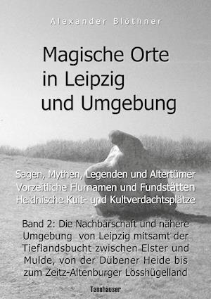 Magische Orte in Leipzig und Umgebung: Sagen, Mythen, Legenden und Altertümer, vorzeitliche Flurnamen und Fundstätten, heidnische Kult- und Kultverdachtsplätze 2