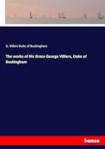 The works of His Grace George Villiers, Duke of Buckingham