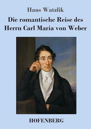 Die romantische Reise des Herrn Carl Maria von Weber