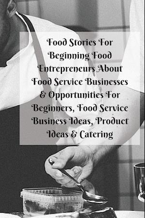 Food Stories for Beginning Food Entrepreneurs about Food Service Businesses & Opportunities for Beginners, Food Service Business Ideas, Product Ideas