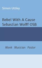 Rebel With A Cause - Sebastian Wolff OSB