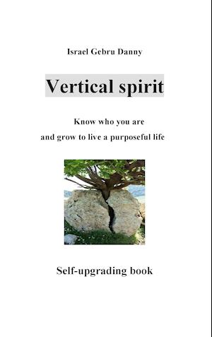 Vertical Spirit: Know who your are and grow to life a purposeful live