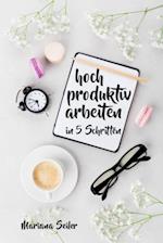 Produktivität: 5 SCHRITTE ZU UNGEWÖHNLICH HOHER PRODUKTIVITÄT MIT DEM RICHTIGEN SELBSTMANAGEMENT! In 5 Schritten hoch produktiv arbeiten!  (Produktivität steigern im Beruf)