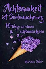 Achtsamkeit: ACHTSAMKEIT IST SEELENNAHRUNG! Achtsamkeit als Schlüssel zu tiefem Wohlbefinden und innerem Frieden: 10 Wege der Achtsamkeit für das Leben und die Seele