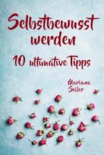 Selbstbewusstsein steigern: 10 TIPPS FÜR EIN UNERSCHÜTTERLICHES SELBSTBEWUSSTSEIN! Wie Sie in 15 Tagen enorm Ihr Selbstbewusstsein steigern und Ihr Selbstvertrauen aufbauen (Selbstbewusstsein steigern mit System!)