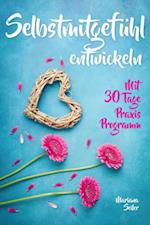 Selbstmitgefühl: DAS GROSSE PRAXISBUCH FÜR MEHR SELBSTMITGEFÜHL UND SELBSTLIEBE! Wie Sie sich in 30 Tagen mit liebevollen Augen sehen, tiefes Selbstmitgefühl und wahre Selbstliebe entwickeln und sich selbst mit dem höchsten Respekt behandeln