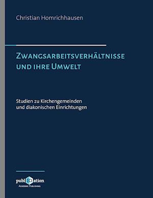 Zwangsarbeitsverhältnisse und ihre Umwelt - Studien zu Kirchengemeinden und diakonischen Einrichtungen