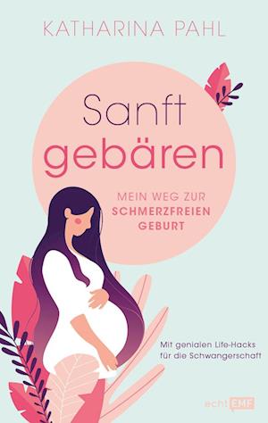 Sanft gebären: Mein Weg zur schmerzfreien Geburt