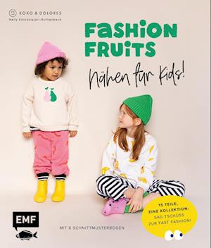 Fashion Fruits - Nähen für Kids! 15 Teile, eine Kollektion: Sag Tschüss zur Fast Fashion!