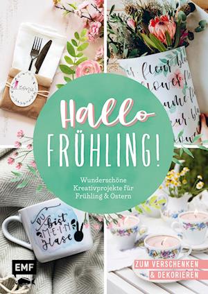 Hallo Frühling: Wunderschöne Kreativprojekte für Frühling und Ostern