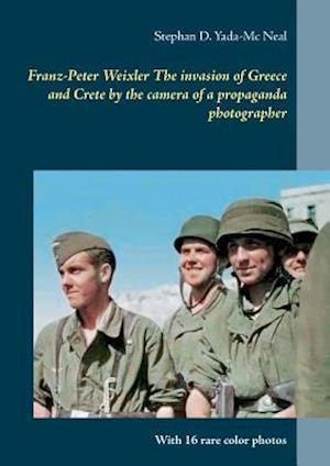 Franz-Peter Weixler  The invasion of  Greece and Crete by the camera of a propaganda photographer