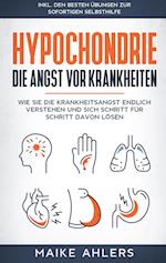 Hypochondrie, die Angst vor Krankheiten: Wie Sie die Krankheitsangst endlich verstehen und sich Schritt für Schritt davon lösen - inkl. den besten Übungen zur sofortigen Selbsthilfe