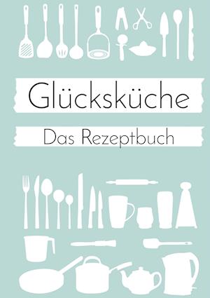 Glücksküche: Das Rezeptbuch zum Selberschreiben