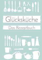 Glücksküche: Das Rezeptbuch zum Selberschreiben