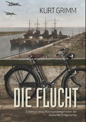 Die Flucht - Erlebnisse eines Matrosenobergefreiten der Deutschen Kriegsmarine