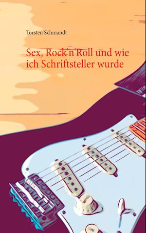 Sex, Rock'n'Roll und wie ich Schriftsteller wurde