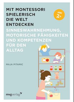 Mit Montessori spielerisch die Welt entdecken: Sinneswahrnehmung, motorische Fähigkeiten und Kompetenzen für den Alltag