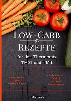 Low-Carb Rezepte für den Thermomix TM31 und TM5: Smoothies Brot Suppen Gemüse & Fleisch Abnehmen - Diät - Gewicht reduzieren - Schlank werden