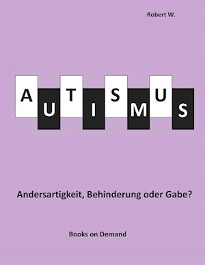 Autismus -  Andersartigkeit, Behinderung oder Gabe?