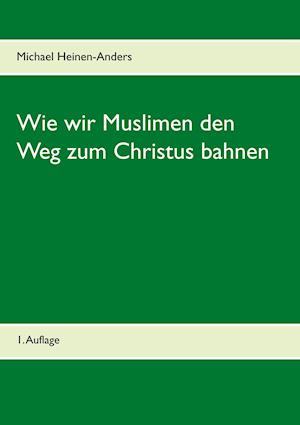 Wie wir Muslimen den Weg zum Christus bahnen