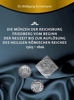 Die Münzen der Reichsburg Friedberg vom Beginn der Neuzeit bis zur Auflösung des Heiligen Römischen Reiches 1569 - 1806