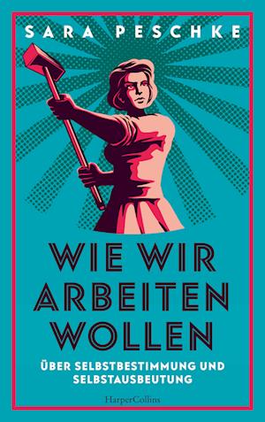 Wie wir arbeiten wollen - Über Selbstbestimmung und Selbstausbeutung