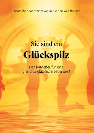 Sie sind ein Glückspilz - Der Ratgeber für eine grandios glückliche Lebenszeit