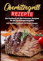 Oberhitzegrill Rezepte: Das Kochbuch mit den leckersten Rezepten für das Hochtemperaturgrillen inkl. köstlicher Sandwich und Burger Rezepte