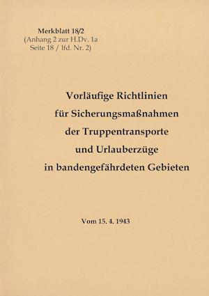 Merkblatt 18/2 Vorläufige Richtlinien für Sicherungsmaßnahmen der Truppentransporte und Urlauberzüge in bandengefährdeten Gebieten