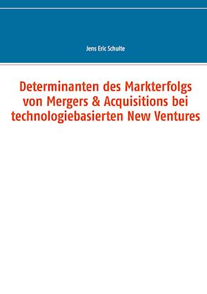 Determinanten des Markterfolgs von Mergers & Acquisitions bei technologiebasierten New Ventures