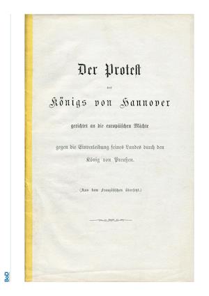 Der Protest des Königs von Hannover gerichtet an die europäischen Mächte gegen die Einverleibung seines Landes durch den König von Preußen.