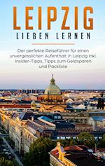 Leipzig lieben lernen: Der perfekte Reiseführer für einen unvergesslichen Aufenthalt in Leipzig inkl. Insider-Tipps, Tipps zum Geldsparen und Packliste