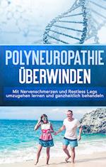 Polyneuropathie überwinden: Mit Nervenschmerzen und Restless Legs umzugehen lernen und ganzheitlich behandeln (Leichter leben mit Polyneuropathie, Band 1)