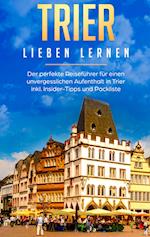 Trier lieben lernen: Der perfekte Reiseführer für einen unvergesslichen Aufenthalt in Trier inkl. Insider-Tipps und Packliste