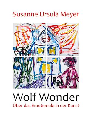 Wolf Wonder. Über das Emotionale in der Kunst