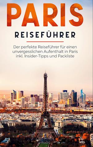 Paris Reiseführer: Der perfekte Reiseführer für einen unvergesslichen Aufenthalt in Paris inkl. Insider-Tipps und Packliste