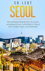 So lebt Seoul: Der perfekte Reiseführer für einen unvergesslichen Aufenthalt in Seoul inkl. Insider-Tipps und Packliste