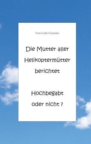 Die Mutter aller Helikoptermütter berichtet Hochbegabt oder nicht ?