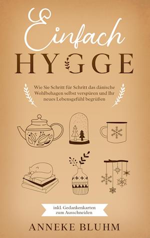 Einfach Hygge: Wie Sie Schritt für Schritt das dänische Wohlbehagen selbst verspüren und Ihr neues Lebensgefühl begrüßen - inkl. Gedankenkarten zum Ausschneiden