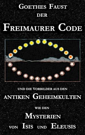 Goethes "Faust", der Freimaurer-Code und die Vorbilder aus den antiken Geheimkulten wie den Mysterien von Isis und Eleusis