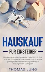 Hauskauf für Einsteiger: Mit den optimalen Strategien Schritt für Schritt von der richtigen Kaufentscheidung über die günstigste Baufinanzierung bis hin zur reibungslosen Übergabe