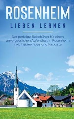 Rosenheim lieben lernen: Der perfekte Reiseführer für einen unvergesslichen Aufenthalt in Rosenheim inkl. Insider-Tipps und Packliste