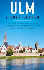 Ulm lieben lernen: Der perfekte Reiseführer für einen unvergesslichen Aufenthalt in Ulm inkl. Insider-Tipps und Packliste