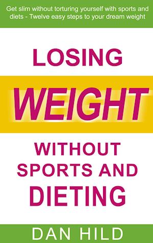 Losing weight without sports and dieting:Get slim without torturing yourself with sports and diets --- Twelve easy steps to your dream weight