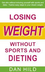 Losing weight without sports and dieting:Get slim without torturing yourself with sports and diets --- Twelve easy steps to your dream weight 