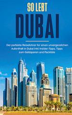 So lebt Dubai: Der perfekte Reiseführer für einen unvergesslichen Aufenthalt in Dubai inkl. Insider-Tipps und Packliste