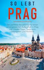 So lebt Prag: Der perfekte Reiseführer für einen unvergesslichen Aufenthalt in Prag inkl. Insider-Tipps, Tipps zum Geldsparen und Packliste