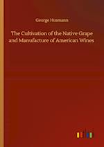 The Cultivation of the Native Grape and Manufacture of American Wines 