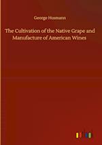 The Cultivation of the Native Grape and Manufacture of American Wines 